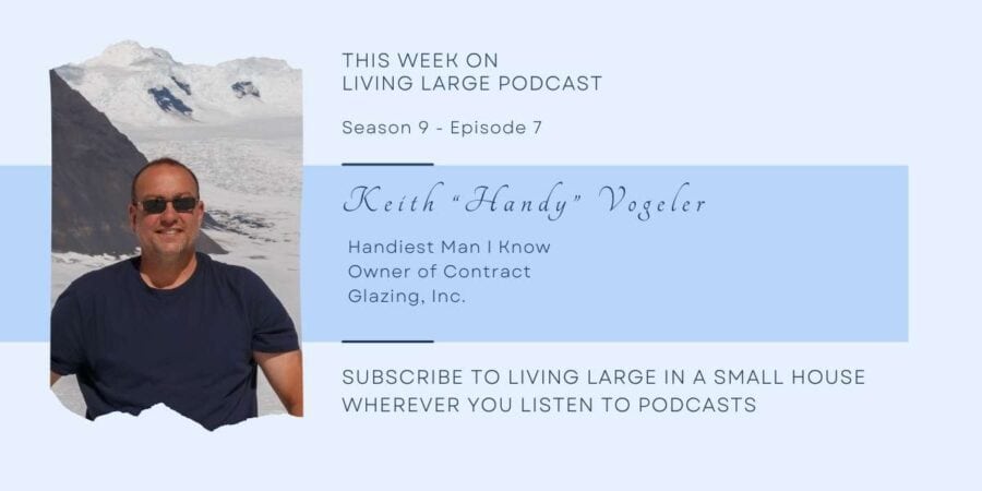 pinterest graphic that says "Living Large in A small house podcast Season 9 episode 7 Keith "Handy" Vogeler owner of contract glazing, Inc."